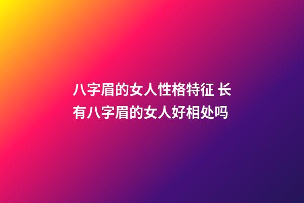 八字眉的女人性格特征 长有八字眉的女人好相处吗